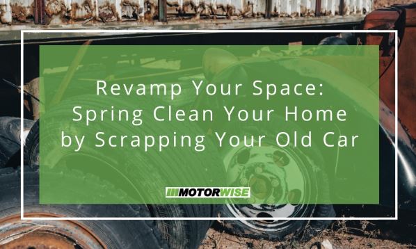 Revamp Your Space: Spring Clean Your Home by Scrapping Your Old Car