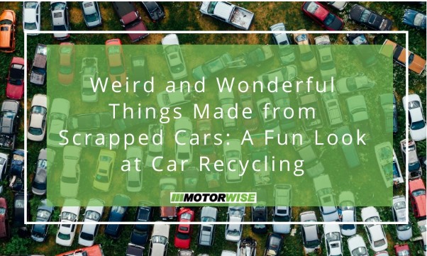Weird and Wonderful Things Made from Scrapped Cars: A Fun Look at Car Recycling Introduction