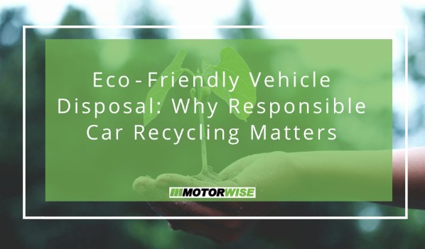 Eco-Friendly Vehicle Disposal: Why Responsible Car Recycling Matters
