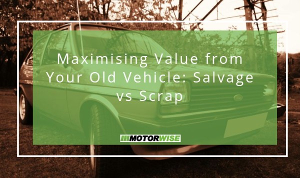 Maximising Value from Your Old Vehicle: Salvage vs Scrap