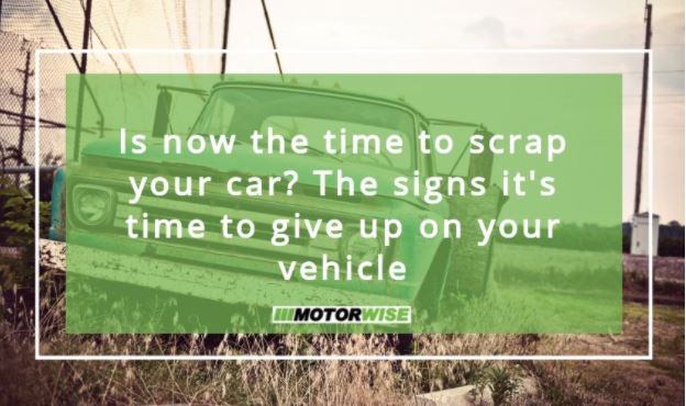 Is now the time to scrap your car? The signs it's time to give up on your vehicle
